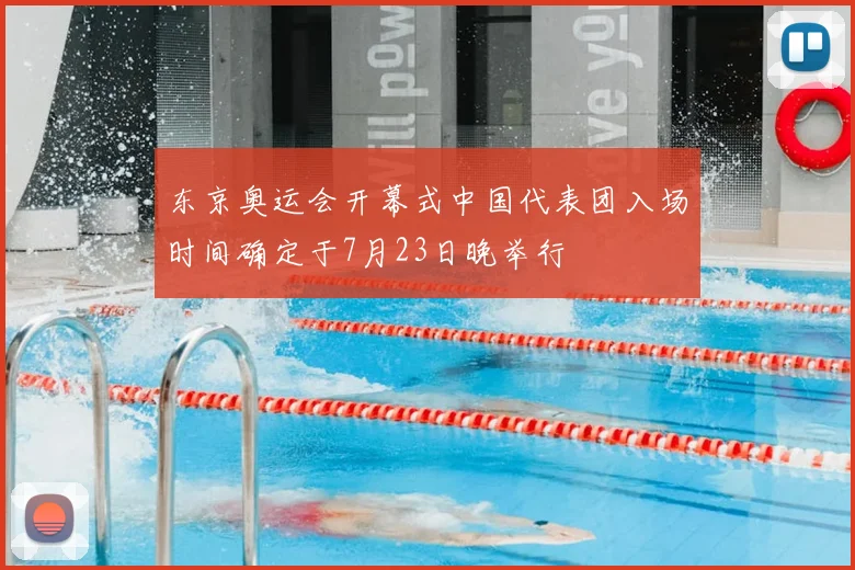 东京奥运会开幕式中国代表团入场时间确定于7月23日晚举行
