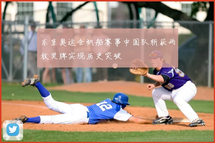 东京奥运会帆船赛事中国队斩获两枚奖牌实现历史突破