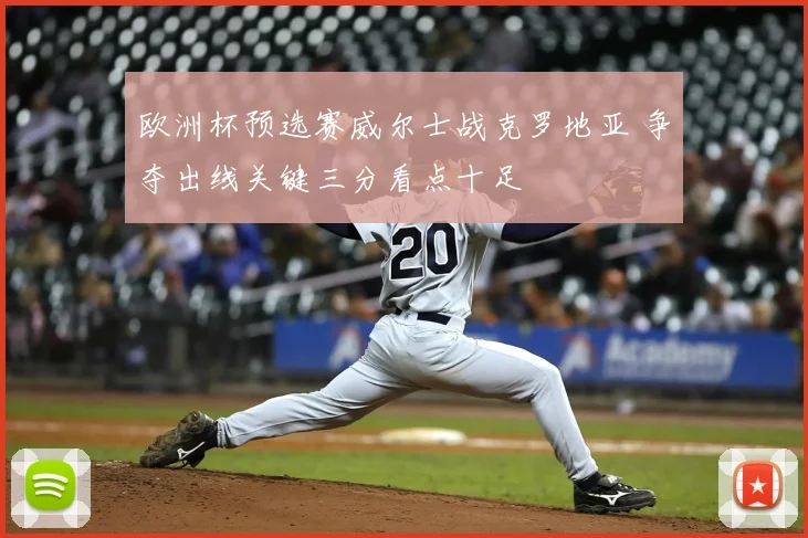 欧洲杯预选赛威尔士战克罗地亚 争夺出线关键三分看点十足