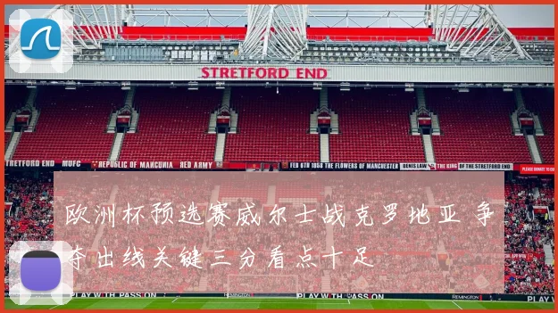欧洲杯预选赛威尔士战克罗地亚 争夺出线关键三分看点十足