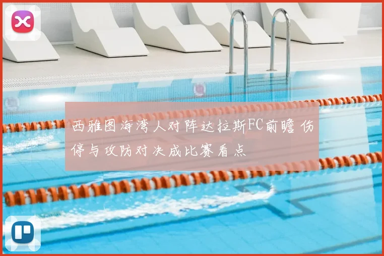 西雅图海湾人对阵达拉斯FC前瞻 伤停与攻防对决成比赛看点