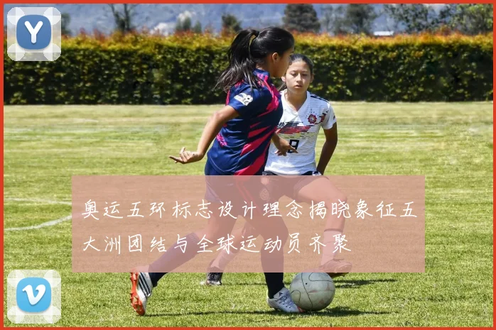 奥运五环标志设计理念揭晓象征五大洲团结与全球运动员齐聚