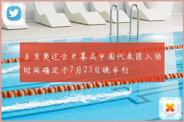 东京奥运会开幕式中国代表团入场时间确定于7月23日晚举行