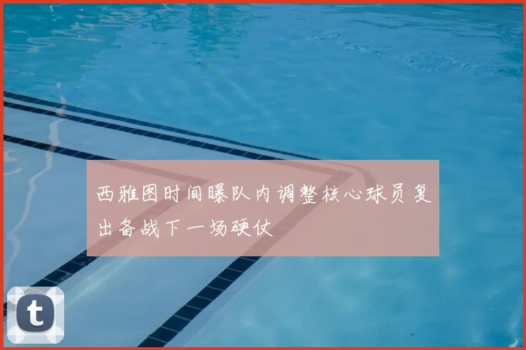 西雅图时间曝队内调整核心球员复出备战下一场硬仗
