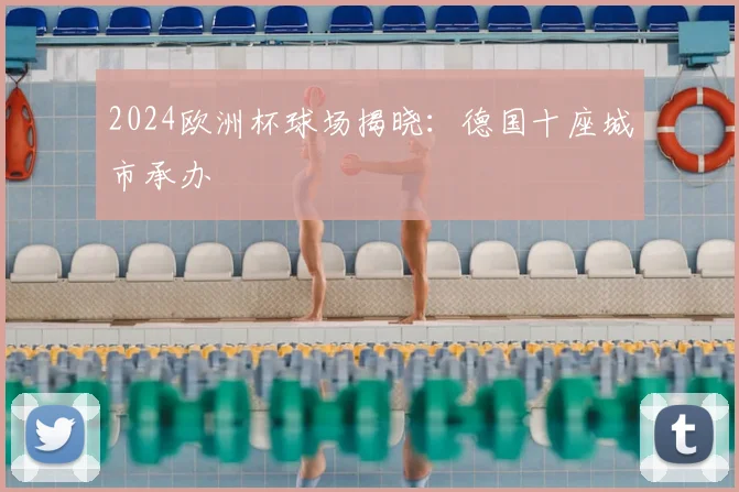 2024欧洲杯球场揭晓:德国十座城市承办