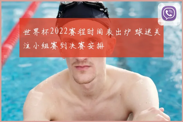 世界杯2022赛程时间表出炉 球迷关注小组赛到决赛安排