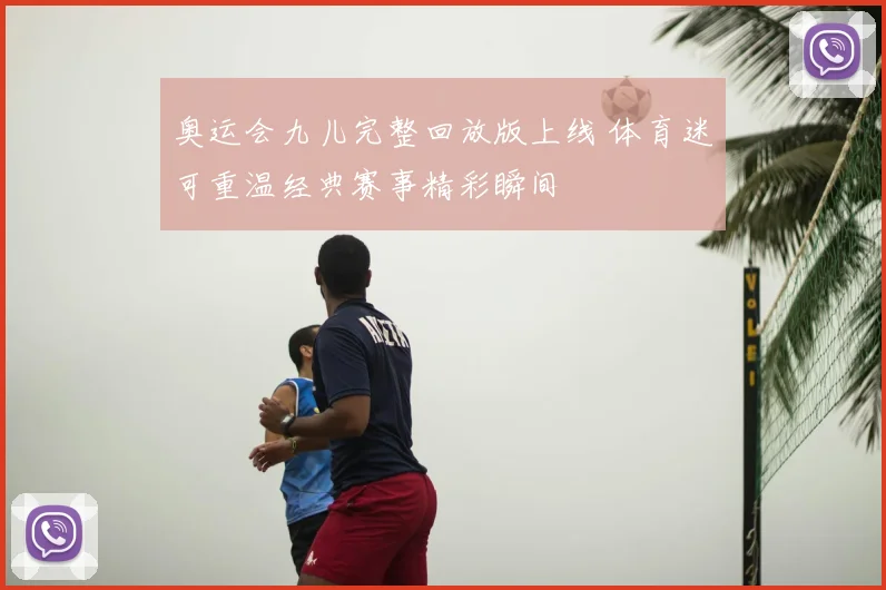 奥运会九儿完整回放版上线 体育迷可重温经典赛事精彩瞬间