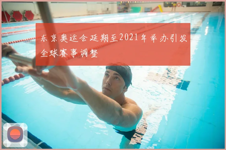 东京奥运会延期至2021年举办引发全球赛事调整