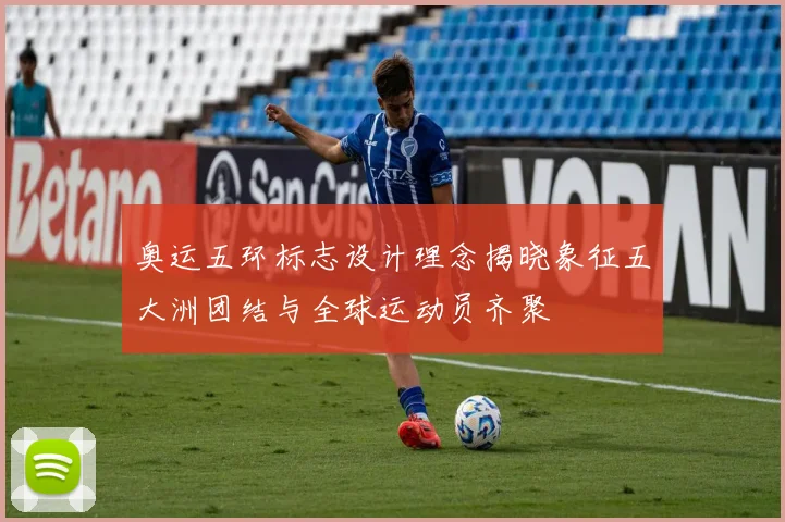 奥运五环标志设计理念揭晓象征五大洲团结与全球运动员齐聚