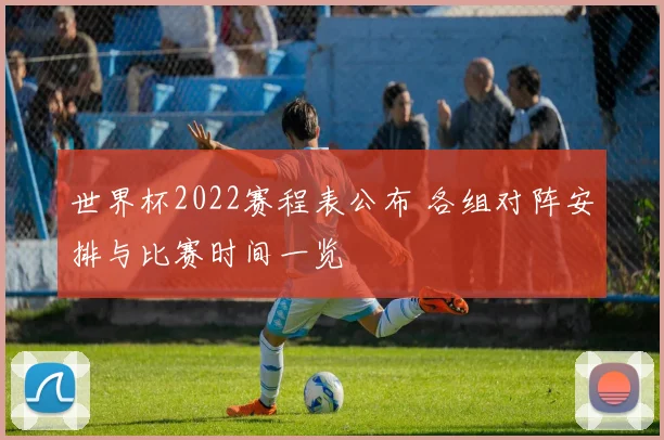 世界杯2022赛程表公布 各组对阵安排与比赛时间一览