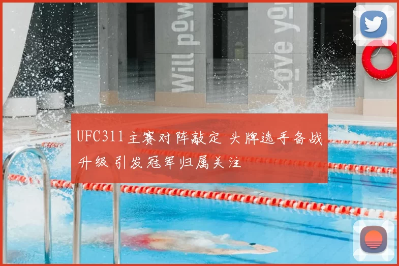 UFC311主赛对阵敲定 头牌选手备战升级 引发冠军归属关注
