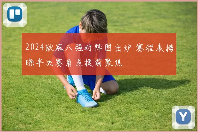 2024欧冠八强对阵图出炉 赛程表揭晓半决赛看点提前聚焦
