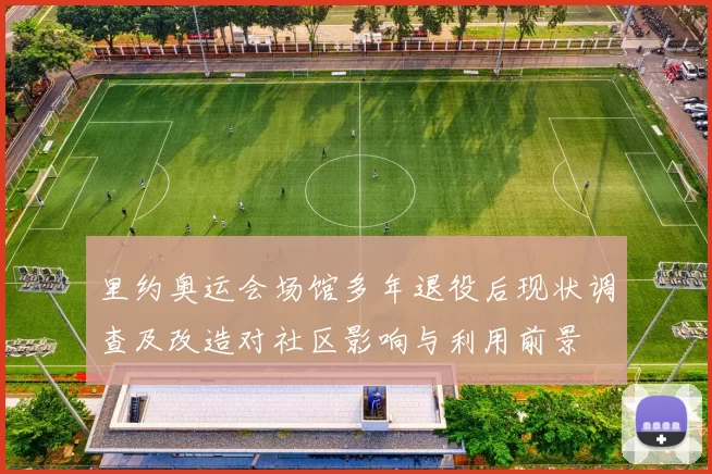 里约奥运会场馆多年退役后现状调查及改造对社区影响与利用前景