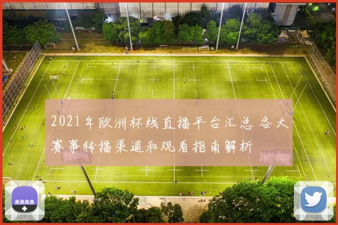 2021年欧洲杯线直播平台汇总 各大赛事转播渠道和观看指南解析