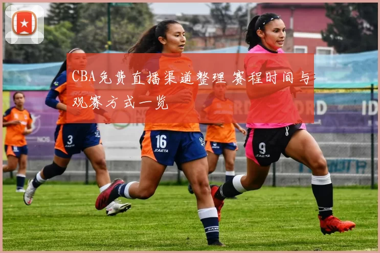 CBA免费直播渠道整理 赛程时间与观赛方式一览