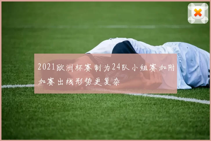 2021欧洲杯赛制为24队小组赛加附加赛出线形势更复杂