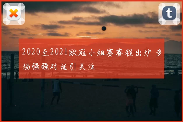2020至2021欧冠小组赛赛程出炉 多场强强对话引关注