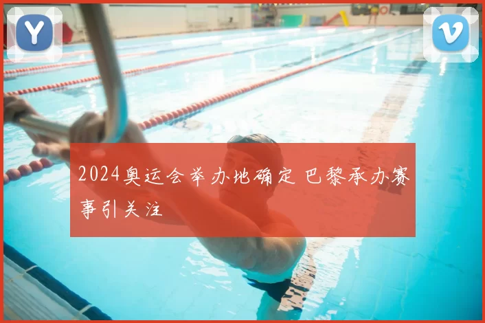 2024奥运会举办地确定 巴黎承办赛事引关注