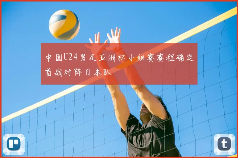 中国U24男足亚洲杯小组赛赛程确定首战对阵日本队