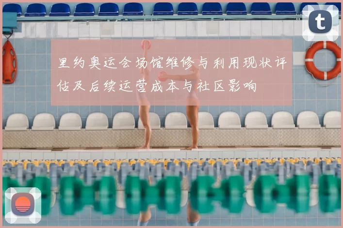 里约奥运会场馆维修与利用现状评估及后续运营成本与社区影响