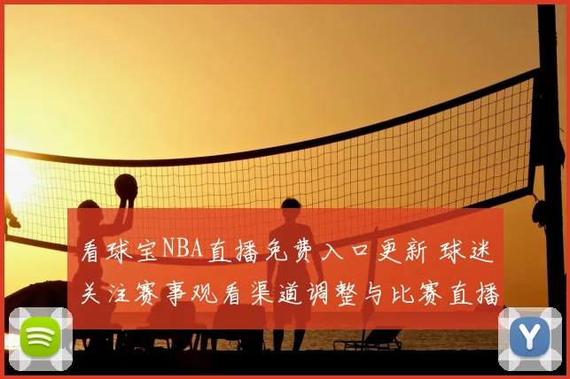 看球宝NBA直播免费入口更新 球迷关注赛事观看渠道调整与比赛直播安排