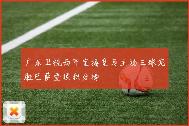 广东卫视西甲直播皇马主场三球完胜巴萨登顶积分榜
