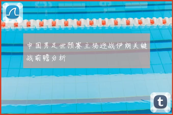 中国男足世预赛主场迎战伊朗关键战前瞻分析