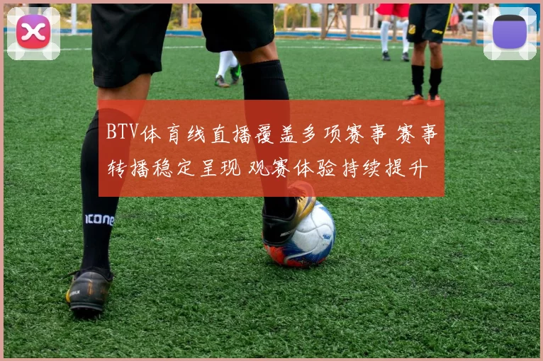 BTV体育线直播覆盖多项赛事 赛事转播稳定呈现 观赛体验持续提升