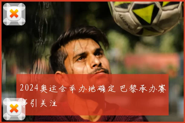 2024奥运会举办地确定 巴黎承办赛事引关注