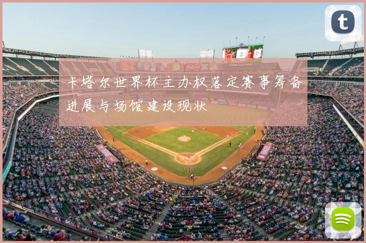 卡塔尔世界杯主办权落定赛事筹备进展与场馆建设现状