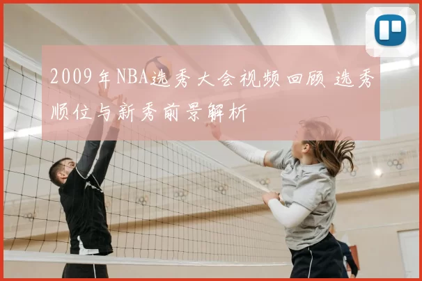 2009年NBA选秀大会视频回顾 选秀顺位与新秀前景解析